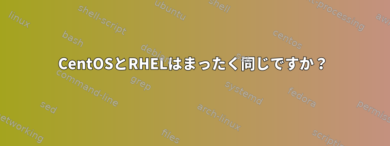 CentOSとRHELはまったく同じですか？