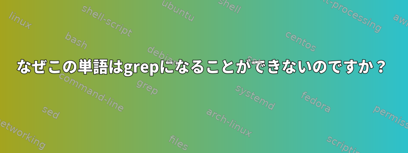 なぜこの単語はgrepになることができないのですか？