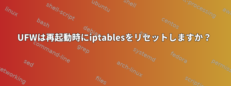 UFWは再起動時にiptablesをリセットしますか？