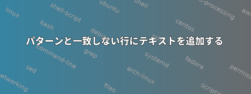 パターンと一致しない行にテキストを追加する