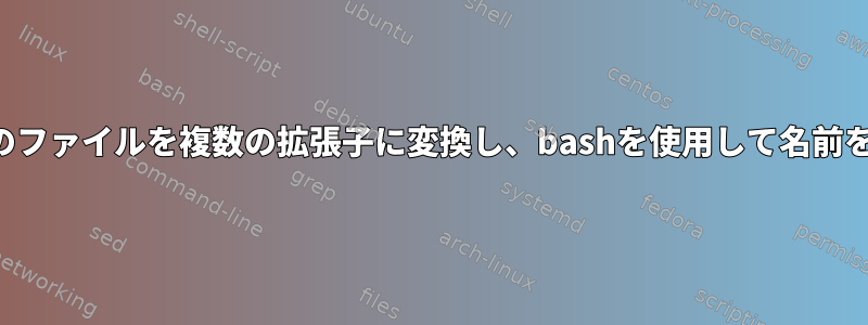 現在のフォルダ内のすべてのファイルを複数の拡張子に変換し、bashを使用して名前を保持するきちんとした方法