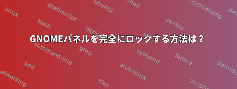 GNOMEパネルを完全にロックする方法は？