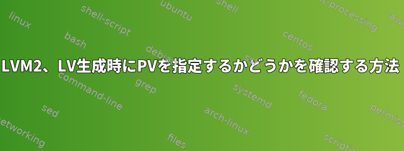 LVM2、LV生成時にPVを指定するかどうかを確認する方法