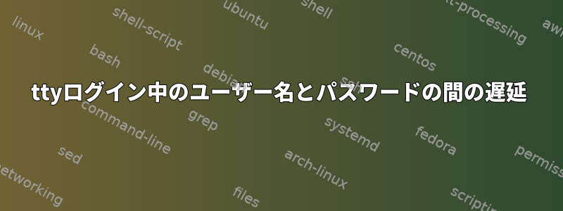 ttyログイン中のユーザー名とパスワードの間の遅延