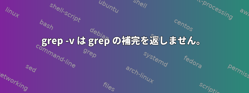 grep -v は grep の補完を返しません。