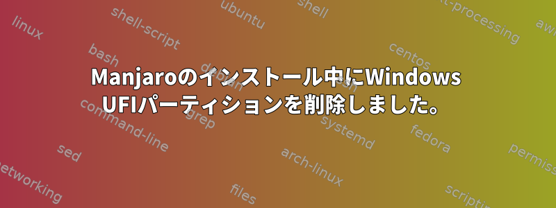 Manjaroのインストール中にWindows UFIパーティションを削除しました。