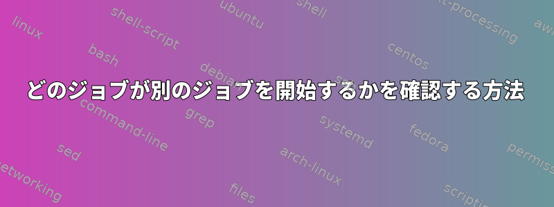 どのジョブが別のジョブを開始するかを確認する方法