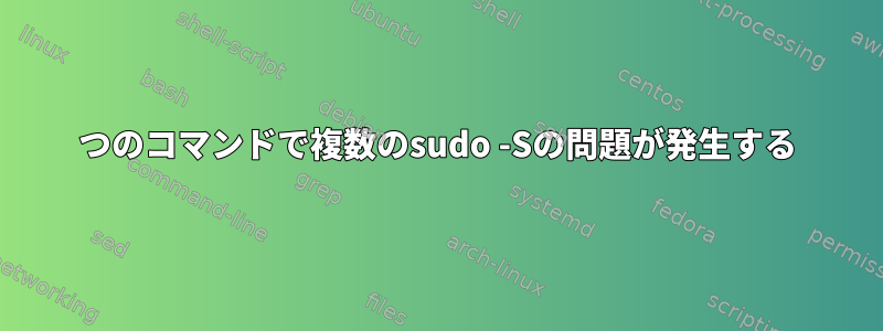 1つのコマンドで複数のsudo -Sの問題が発生する