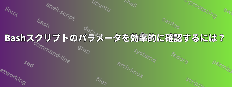 Bashスクリプトのパラメータを効率的に確認するには？