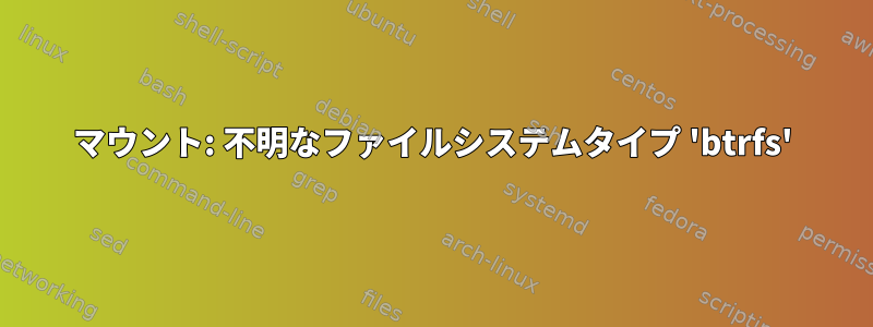 マウント: 不明なファイルシステムタイプ 'btrfs'