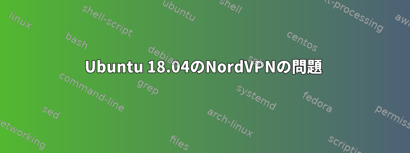 Ubuntu 18.04のNordVPNの問題