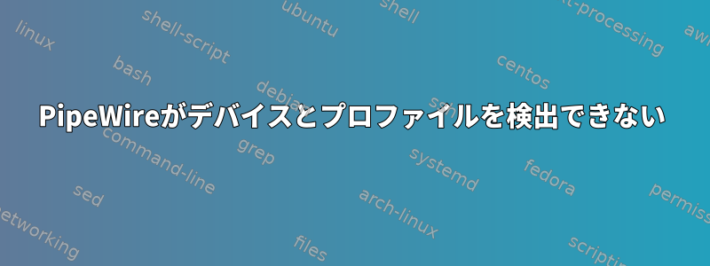 PipeWireがデバイスとプロファイルを検出できない