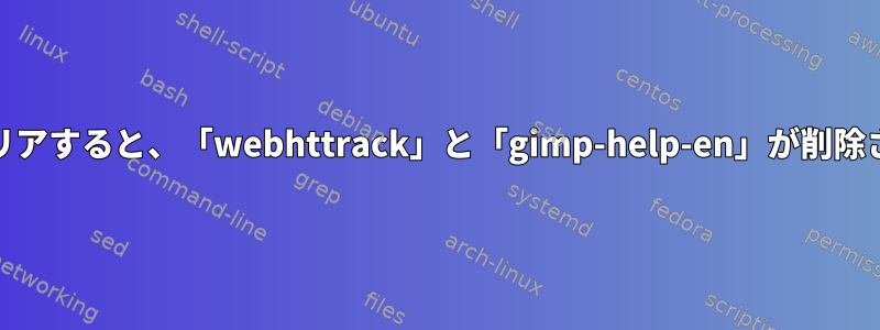 「falkon」をクリアすると、「webhttrack」と「gimp-help-en」が削除されます。なぜ？