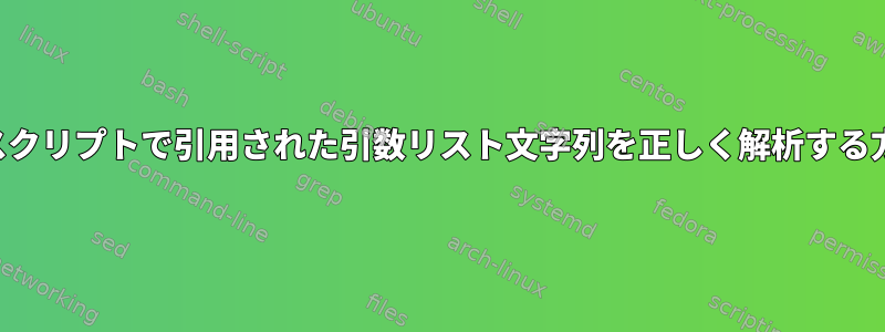 シェルスクリプトで引用された引数リスト文字列を正しく解析する方法は？