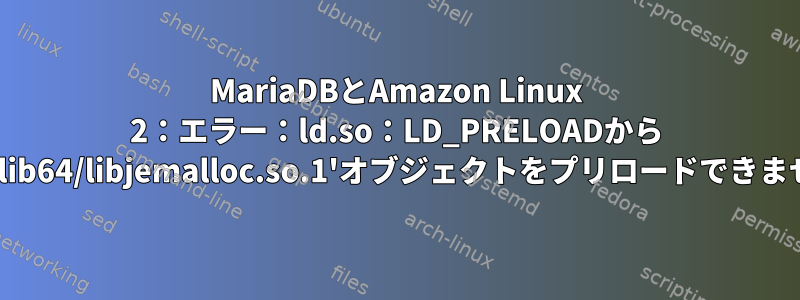 MariaDBとAmazon Linux 2：エラー：ld.so：LD_PRELOADから '/usr/lib64/libjemalloc.so.1'オブジェクトをプリロードできません。