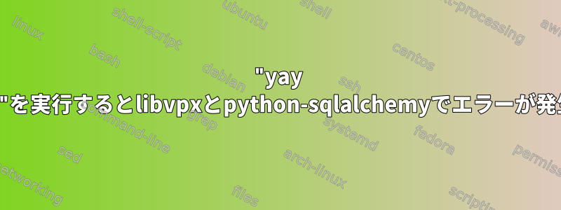 "yay -Syyu"を実行するとlibvpxとpython-sqlalchemyでエラーが発生する