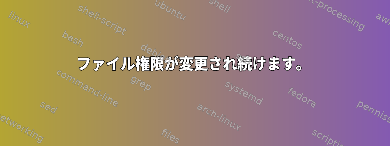 ファイル権限が変更され続けます。