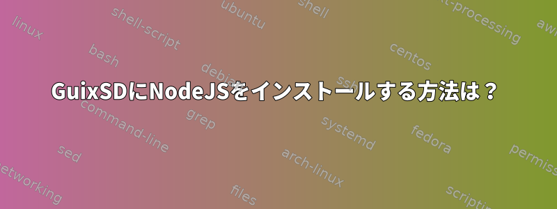 GuixSDにNodeJSをインストールする方法は？