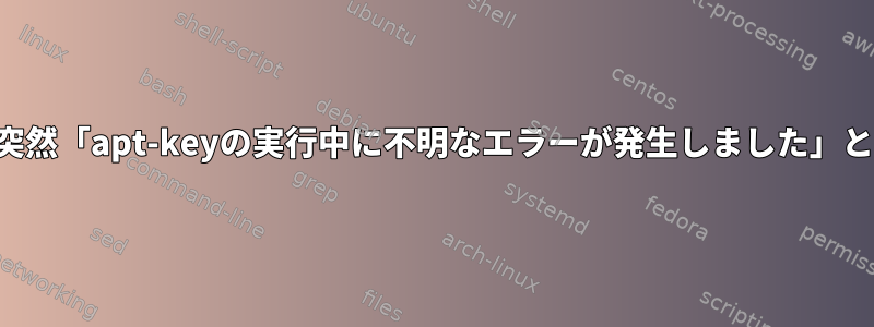 システムを更新しようとすると、突然「apt-keyの実行中に不明なエラーが発生しました」というメッセージが表示されます。