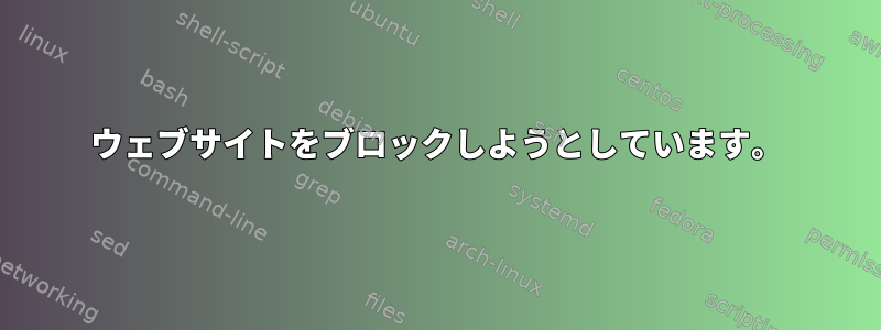 ウェブサイトをブロックしようとしています。