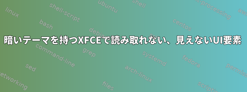 暗いテーマを持つXFCEで読み取れない、見えないUI要素