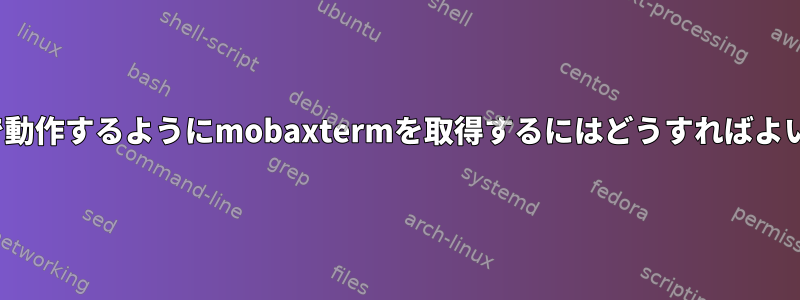 kubectlで動作するようにmobaxtermを取得するにはどうすればよいですか？