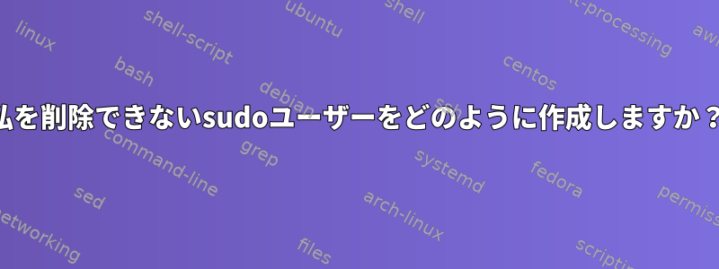 私を削除できないsudoユーザーをどのように作成しますか？