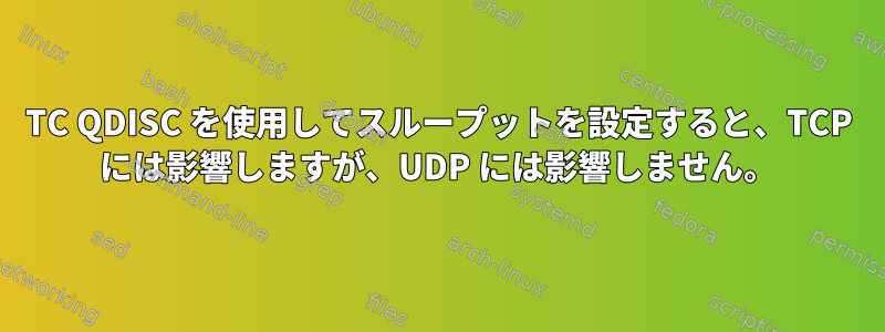 TC QDISC を使用してスループットを設定すると、TCP には影響しますが、UDP には影響しません。