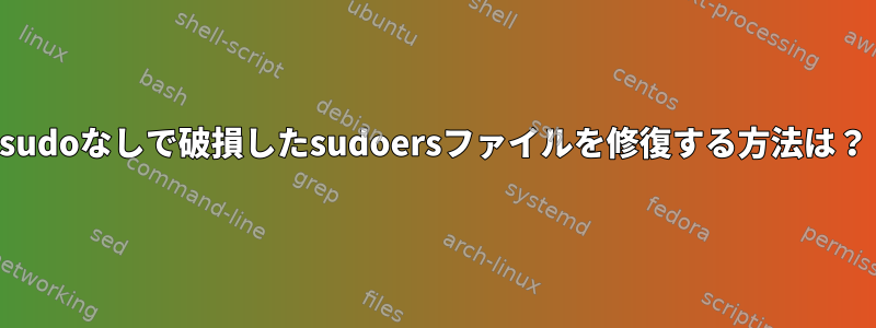 sudoなしで破損したsudoersファイルを修復する方法は？