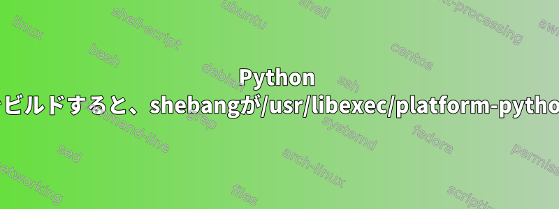 Python rpmパッケージをビルドすると、shebangが/usr/libexec/platform-pythonに変わります。