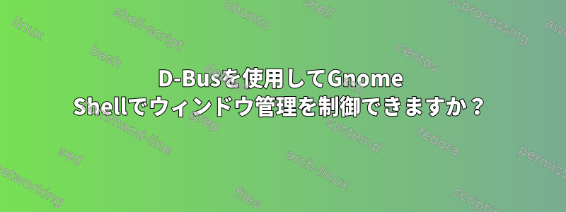 D-Busを使用してGnome Shellでウィンドウ管理を制御できますか？