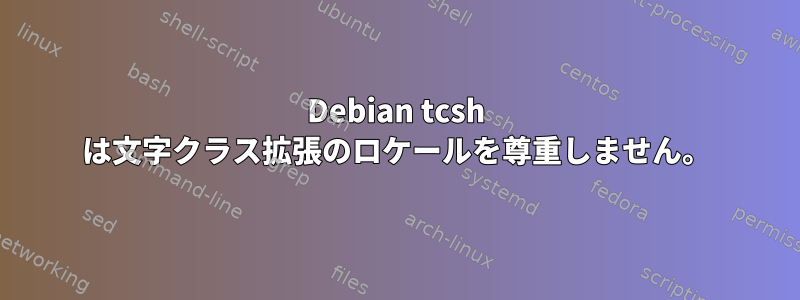 Debian tcsh は文字クラス拡張のロケールを尊重しません。