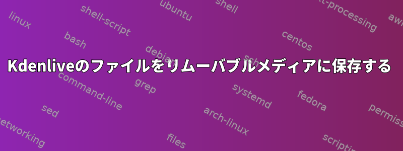 Kdenliveのファイルをリムーバブルメディアに保存する