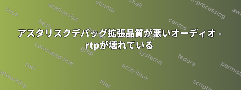 アスタリスクデバッグ拡張品質が悪いオーディオ - rtpが壊れている