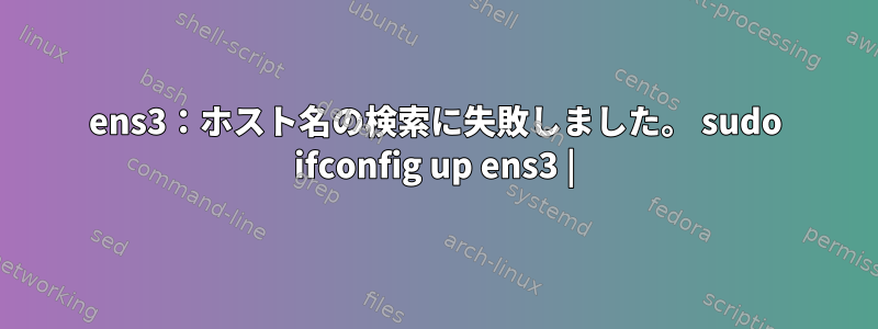 ens3：ホスト名の検索に失敗しました。 sudo ifconfig up ens3 |