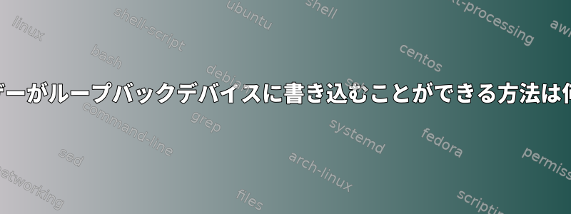 一般ユーザーがループバックデバイスに書き込むことができる方法は何ですか？