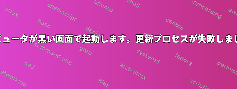 コンピュータが黒い画面で起動します。更新プロセスが失敗しました。