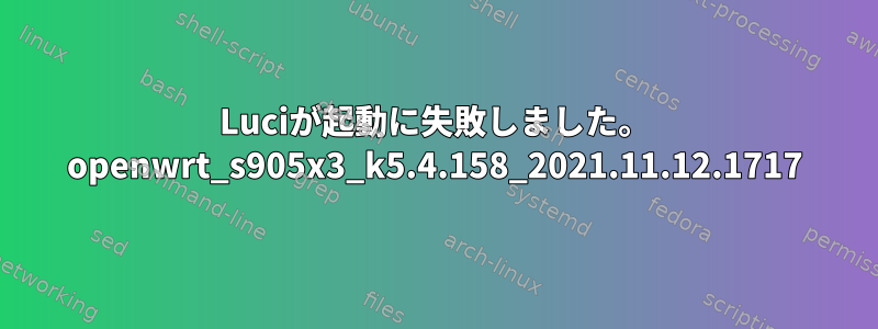 Luciが起動に失敗しました。 openwrt_s905x3_k5.4.158_2021.11.12.1717