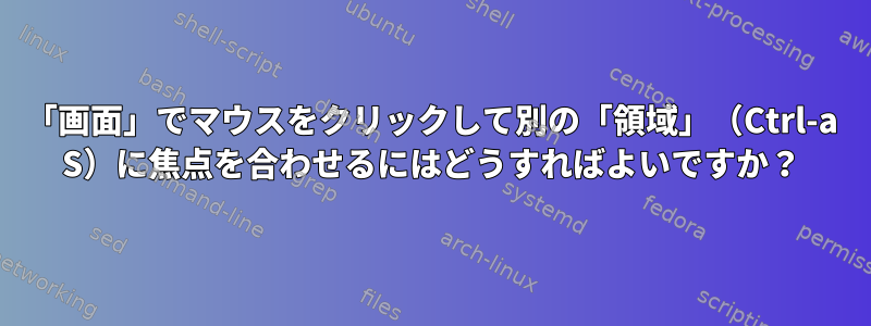 「画面」でマウスをクリックして別の「領域」（Ctrl-a S）に焦点を合わせるにはどうすればよいですか？