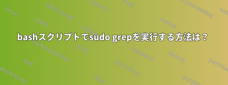 bashスクリプトでsudo grepを実行する方法は？