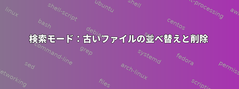 検索モード：古いファイルの並べ替えと削除