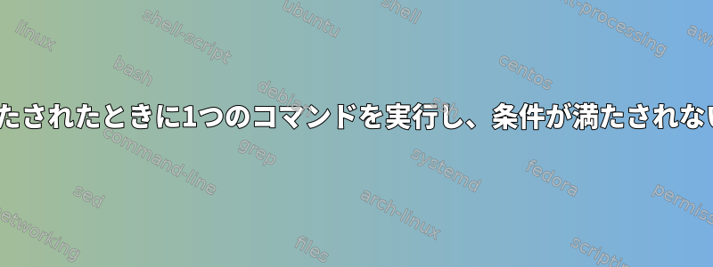 ifステートメントを使用して条件が満たされたときに1つのコマンドを実行し、条件が満たされない場合に別のコマンドを実行する方法