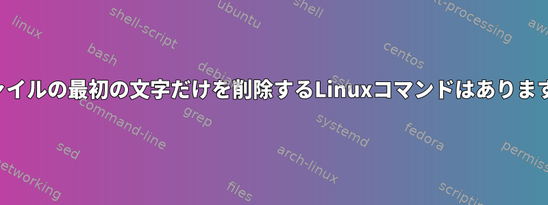 各ファイルの最初の文字だけを削除するLinuxコマンドはありますか？