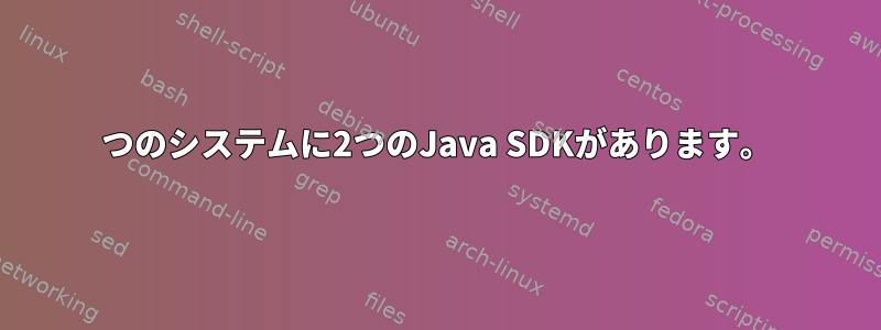 1つのシステムに2つのJava SDKがあります。