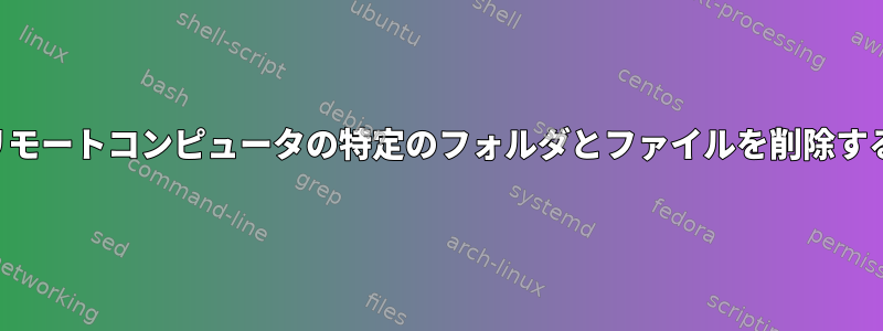 リモートコンピュータの特定のフォルダとファイルを削除する