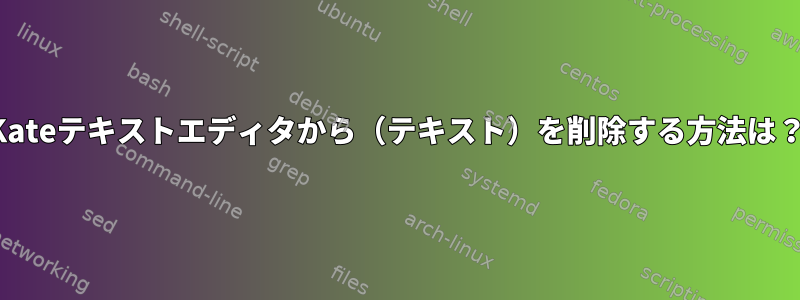 Kateテキストエディタから（テキスト）を削除する方法は？