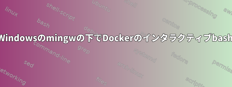 Windowsのmingwの下でDockerのインタラクティブbash