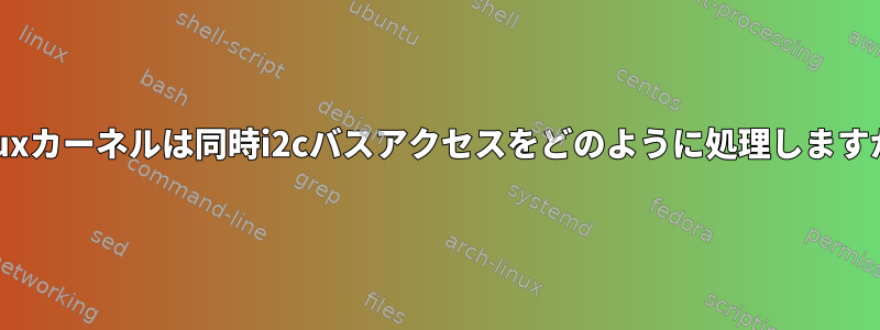 Linuxカーネルは同時i2cバスアクセスをどのように処理しますか？