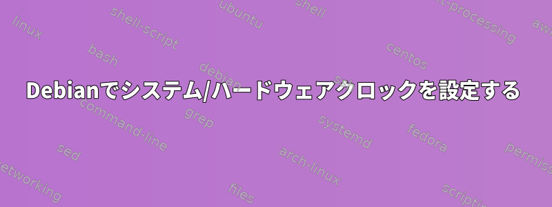 Debianでシステム/ハードウェアクロックを設定する