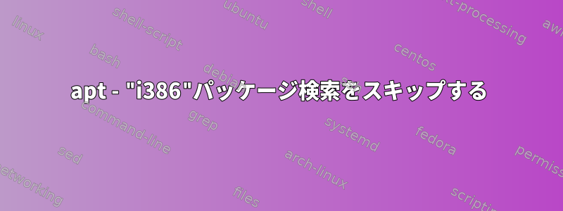 apt - "i386"パッケージ検索をスキップする